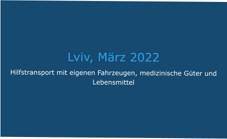 Lviv, März 2022 Hilfstransport mit eigenen Fahrzeugen, medizinische Güter und Lebensmittel