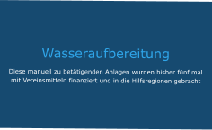 Wasseraufbereitung Diese manuell zu betätigenden Anlagen wurden bisher fünf mal mit Vereinsmitteln finanziert und in die Hilfsregionen gebracht